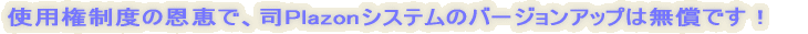 使用権制度の恩恵で、司Plazonシステムのバージョンアップは無償です!